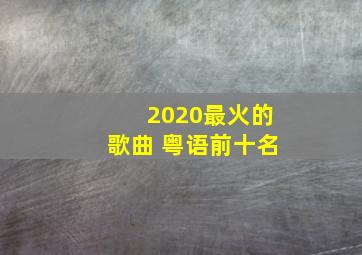 2020最火的歌曲 粤语前十名